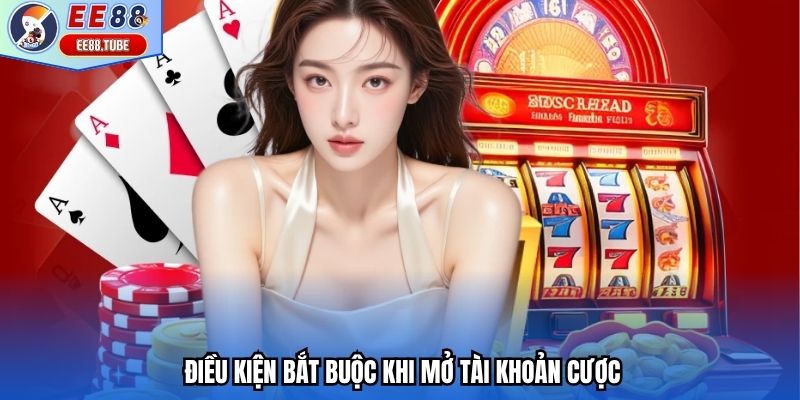 Điều kiện bắt buộc khi mở tài khoản cược