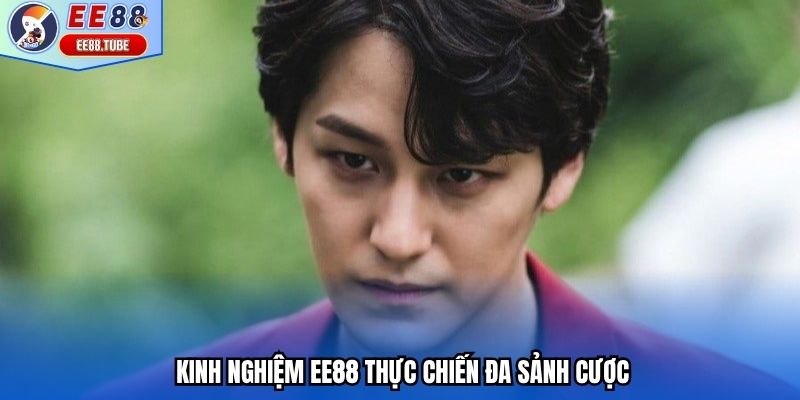 Kinh nghiệm EE88 thực chiến đa sảnh cược